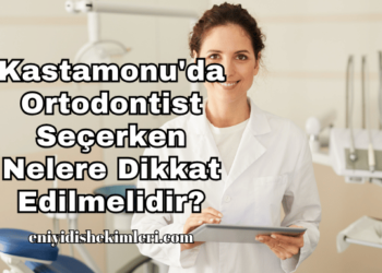 Kastamonu'da Ortodontist Seçerken Nelere Dikkat Edilmelidir?