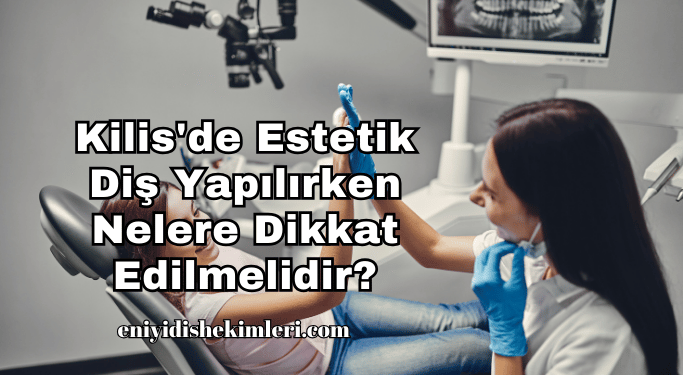 Kilis'de Estetik Diş Yapılırken Nelere Dikkat Edilmelidir?