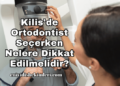 Kilis'de Ortodontist Seçerken Nelere Dikkat Edilmelidir?
