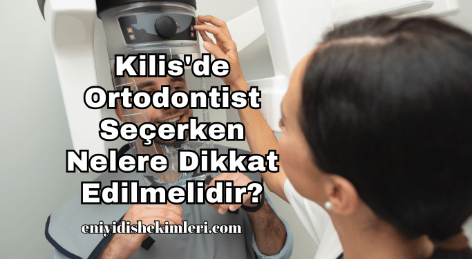 Kilis'de Ortodontist Seçerken Nelere Dikkat Edilmelidir?
