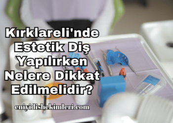 Kırklareli'nde Estetik Diş Yapılırken Nelere Dikkat Edilmelidir?