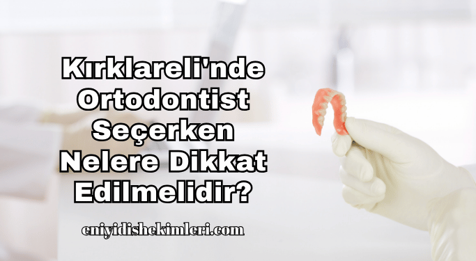Kırklareli'nde Ortodontist Seçerken Nelere Dikkat Edilmelidir?
