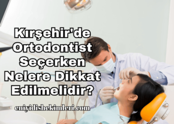 Kırşehir'de Ortodontist Seçerken Nelere Dikkat Edilmelidir?
