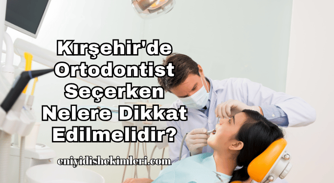 Kırşehir'de Ortodontist Seçerken Nelere Dikkat Edilmelidir?