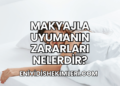 Makyajla Uyumanın Zararları Nelerdir?
