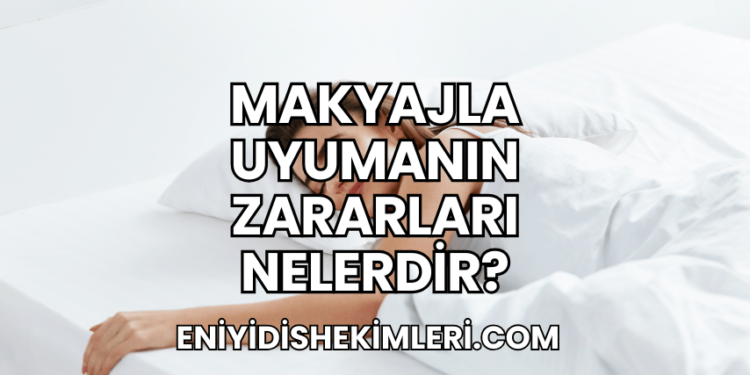 Makyajla Uyumanın Zararları Nelerdir?