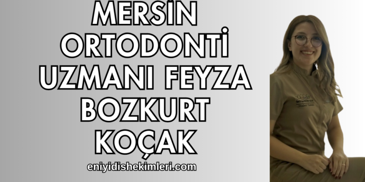 Mersin Ortodonti Uzmanı Feyza Bozkurt Koçak Kimdir?