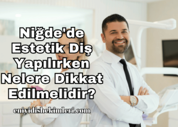 Niğde'de Estetik Diş Yapılırken Nelere Dikkat Edilmelidir?