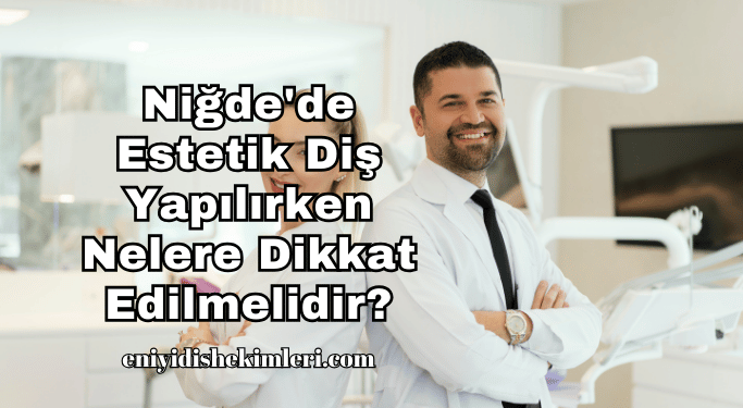 Niğde'de Estetik Diş Yapılırken Nelere Dikkat Edilmelidir?