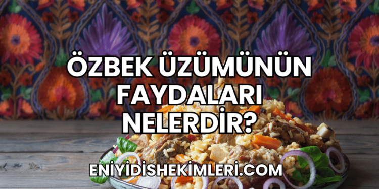 Özbek Üzümünün Faydaları Nelerdir?