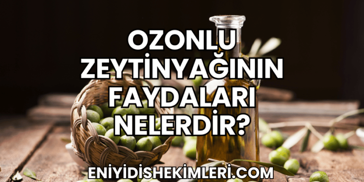 Ozonlu Zeytinyağının Faydaları Nelerdir?