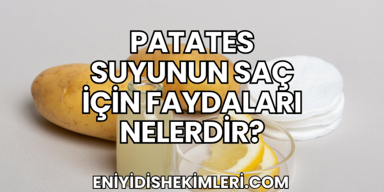 Patates Suyunun Saç İçin Faydaları Nelerdir?