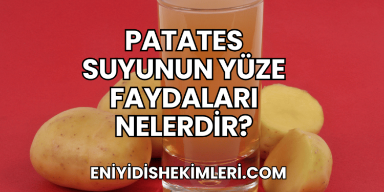 Patates Suyunun Yüze Faydaları Nelerdir?