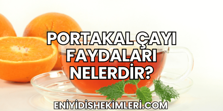 Portakal Çayı Faydaları Nelerdir?