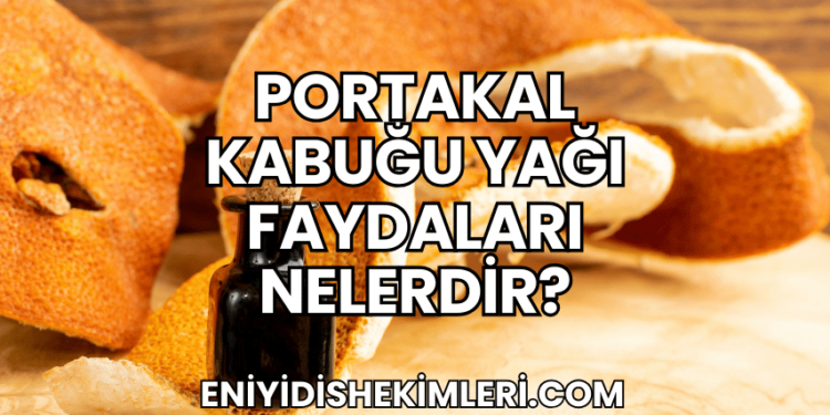 Portakal Kabuğu Yağı Faydaları Nelerdir?