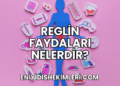 Reglin Faydaları Nelerdir?