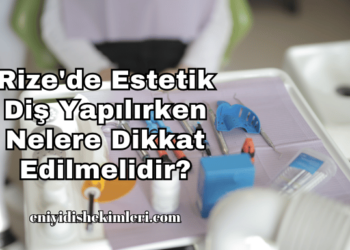 Rize'de Estetik Diş Yapılırken Nelere Dikkat Edilmelidir?
