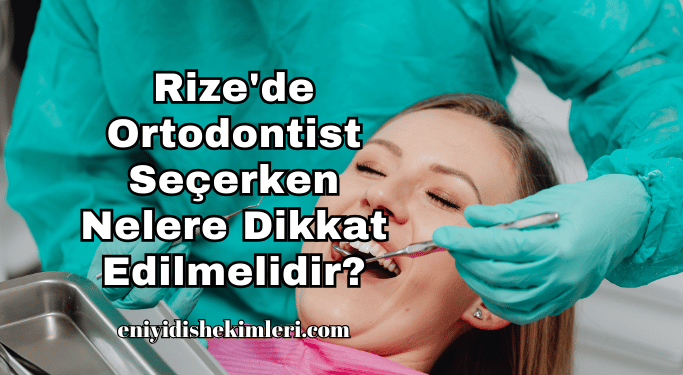 Rize'de Ortodontist Seçerken Nelere Dikkat Edilmelidir?