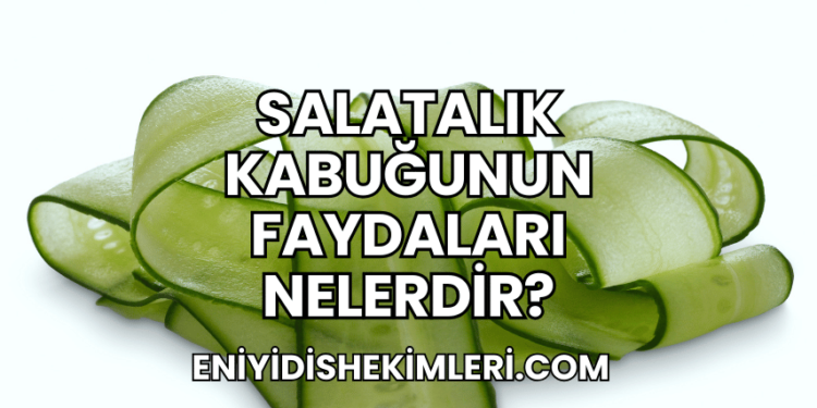 Salatalık Kabuğunun Faydaları Nelerdir?