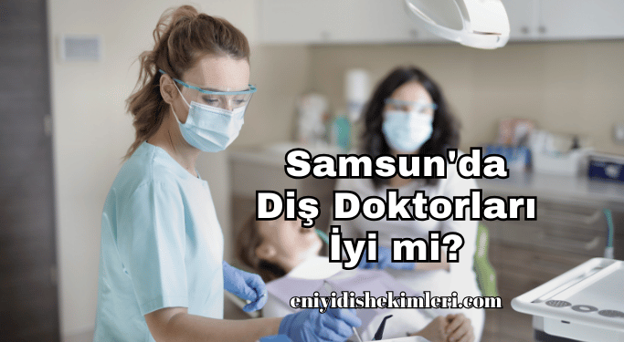 Samsun'da Diş Doktorları İyi mi?