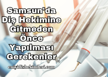 Samsun'da Diş Hekimine Gitmeden Önce Yapılması Gerekenler