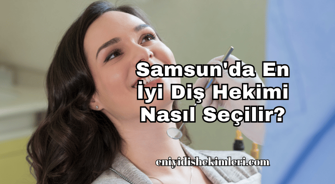 Samsun'da En İyi Diş Hekimi Nasıl Seçilir?
