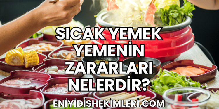 Sıcak Yemek Yemenin Zararları Nelerdir?