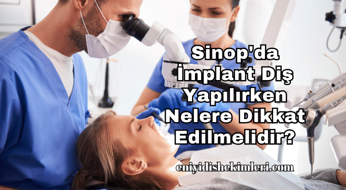 Sinop'da İmplant Diş Yapılırken Nelere Dikkat Edilmelidir?