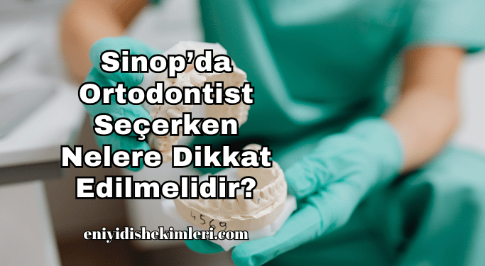 Sinop’da Ortodontist Seçerken Nelere Dikkat Edilmelidir?