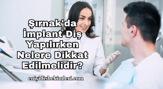 Şırnak'da İmplant Diş Yapılırken Nelere Dikkat Edilmelidir?
