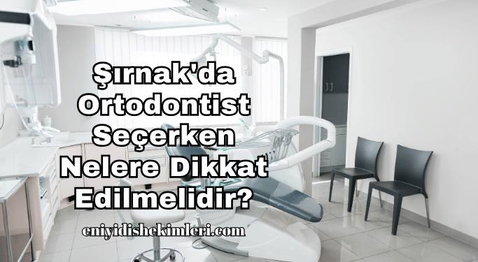 Şırnak'da Ortodontist Seçerken Nelere Dikkat Edilmelidir?