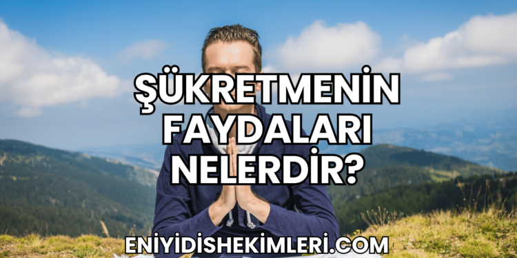 Şükretmenin Faydaları Nelerdir?