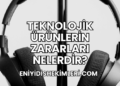 Teknolojik Ürünlerin Zararları Nelerdir?