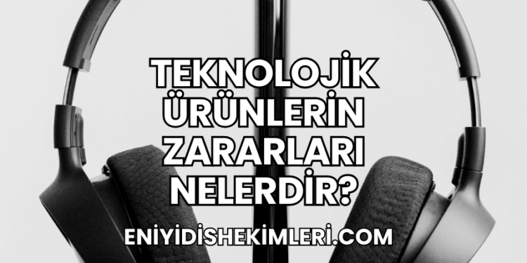 Teknolojik Ürünlerin Zararları Nelerdir?