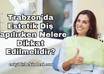 Trabzon'da Estetik Diş Yapılırken Nelere Dikkat Edilmelidir?
