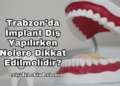 Trabzon'da İmplant Diş Yapılırken Nelere Dikkat Edilmelidir?