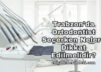 Trabzon'da Ortodontist Seçerken Nelere Dikkat Edilmelidir?