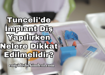 Tunceli'de İmplant Diş Yapılırken Nelere Dikkat Edilmelidir?