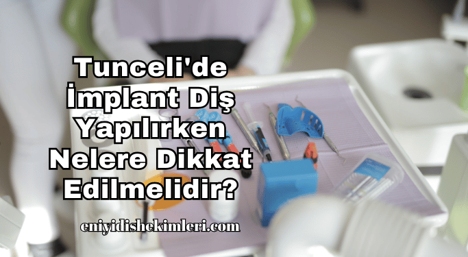 Tunceli'de İmplant Diş Yapılırken Nelere Dikkat Edilmelidir?