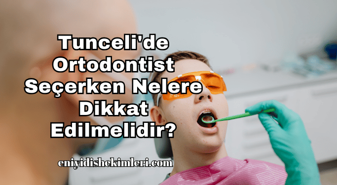Tunceli'de Ortodontist Seçerken Nelere Dikkat Edilmelidir?