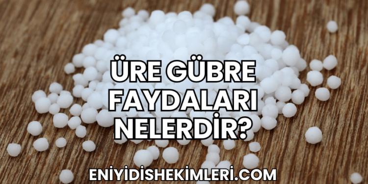 Üre Gübre Faydaları Nelerdir?