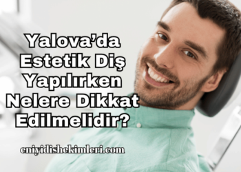 Yalova’da Estetik Diş Yapılırken Nelere Dikkat Edilmelidir?