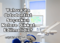 Yalova’da Ortodontist Seçerken Nelere Dikkat Edilmelidir?