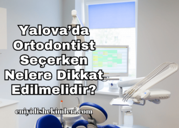 Yalova’da Ortodontist Seçerken Nelere Dikkat Edilmelidir?