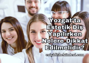 Yozgat’ta Estetik Diş Yapılırken Nelere Dikkat Edilmelidir?