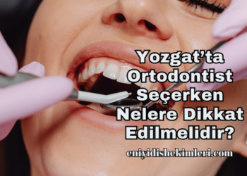 Yozgat’ta Ortodontist Seçerken Nelere Dikkat Edilmelidir?