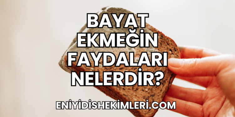 Bayat Ekmeğin Faydaları Nelerdir?