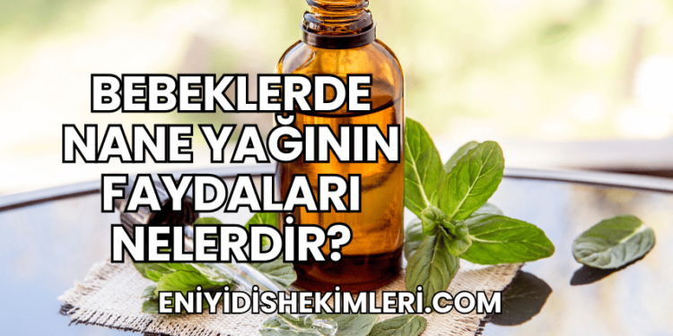 Bebeklerde Nane Yağının Faydaları Nelerdir?