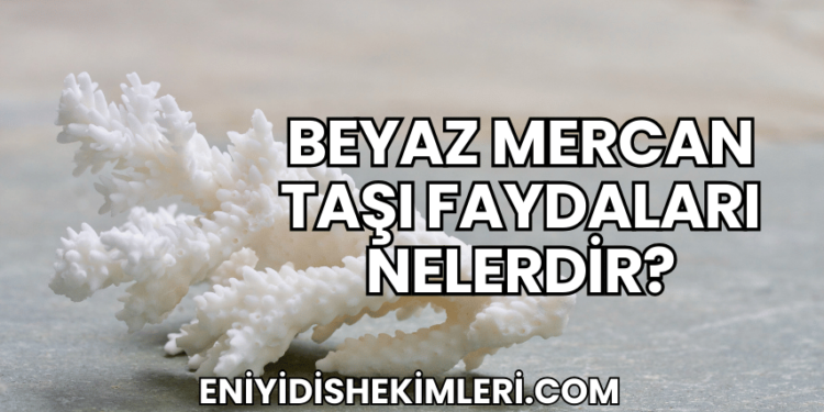 Beyaz Mercan Taşı Faydaları Nelerdir?