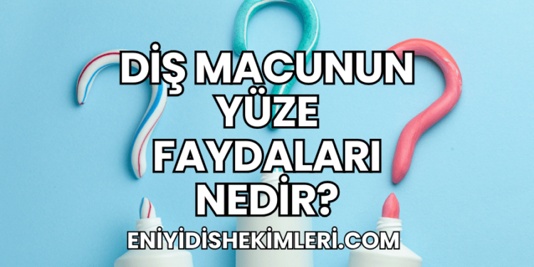 Diş Macunun Yüze Faydaları Nedir?